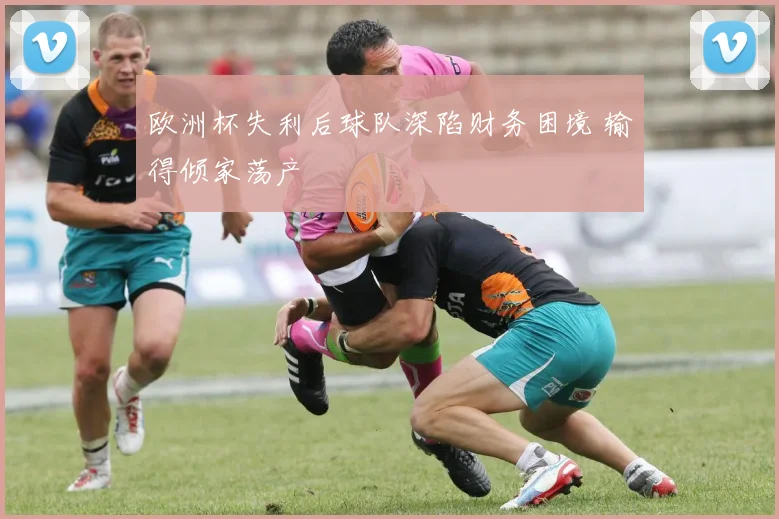 欧洲杯失利后球队深陷财务困境 输得倾家荡产