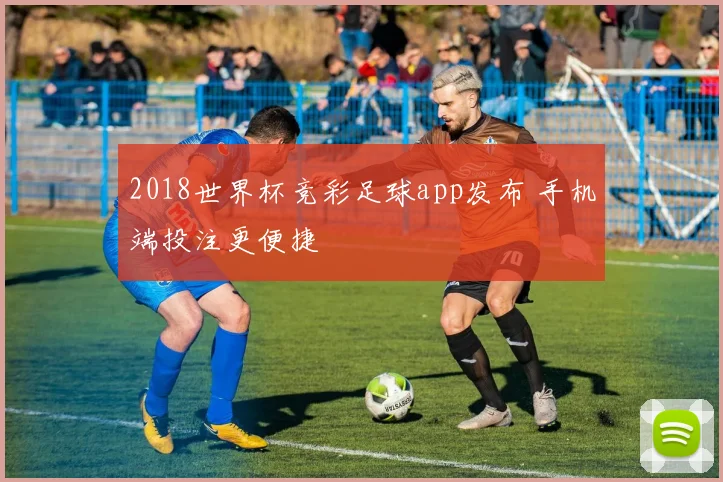 2018世界杯竞彩足球app发布 手机端投注更便捷