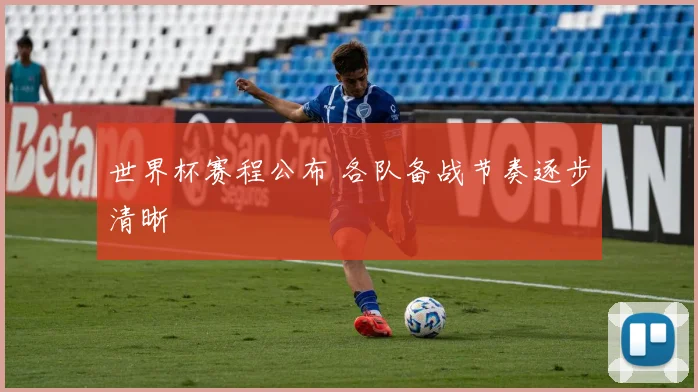 世界杯赛程公布 各队备战节奏逐步清晰