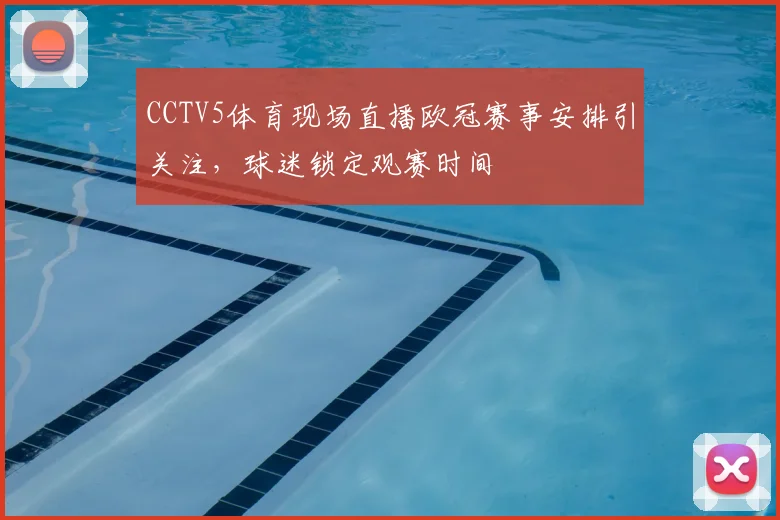 CCTV5体育现场直播欧冠赛事安排引关注,球迷锁定观赛时间
