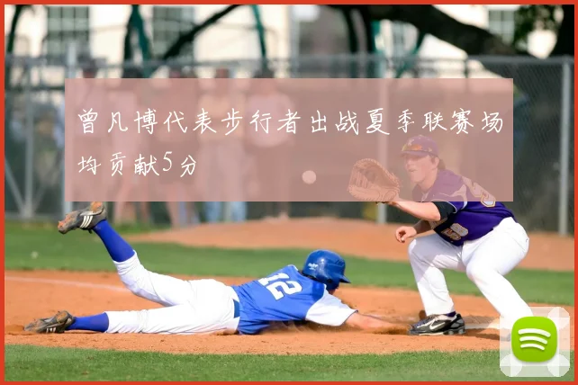 曾凡博代表步行者出战夏季联赛场均贡献5分