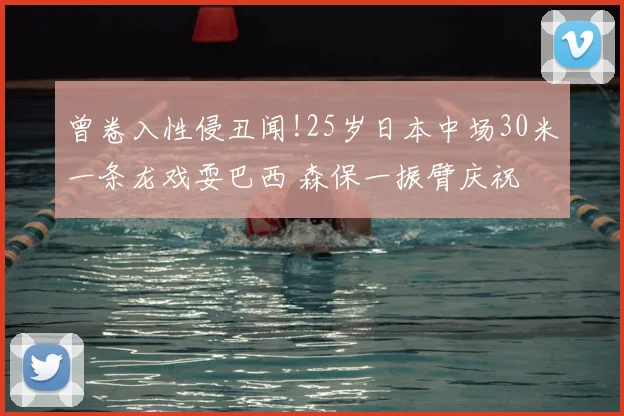 曾卷入性侵丑闻!25岁日本中场30米一条龙戏耍巴西 森保一振臂庆祝