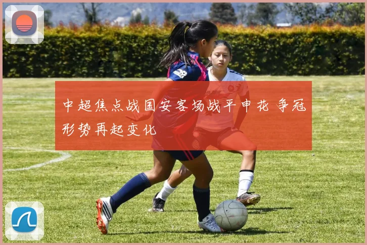 中超焦点战国安客场战平申花 争冠形势再起变化