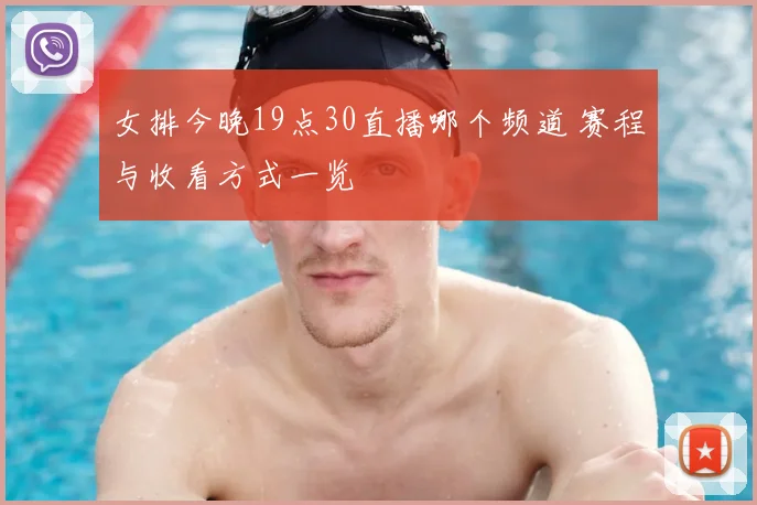 女排今晚19点30直播哪个频道 赛程与收看方式一览