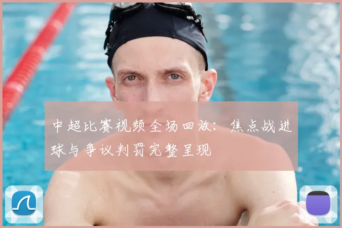 中超比赛视频全场回放：焦点战进球与争议判罚完整呈现