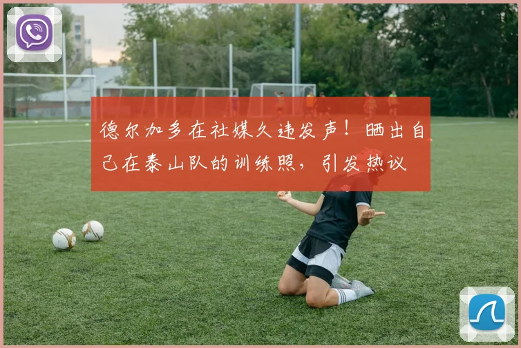 德尔加多在社媒久违发声！晒出自己在泰山队的训练照，引发热议