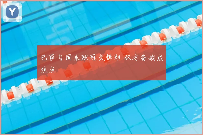 巴萨与国米欧冠交锋即 双方备战成焦点