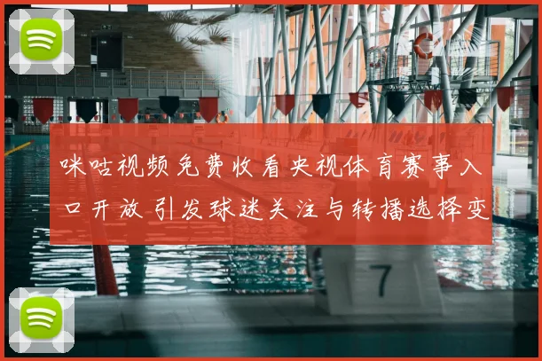咪咕视频免费收看央视体育赛事入口开放 引发球迷关注与转播选择变化