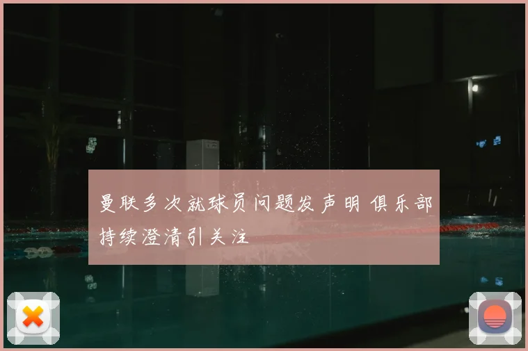 曼联多次就球员问题发声明 俱乐部持续澄清引关注