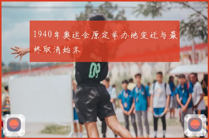 1940年奥运会原定举办地变迁与最终取消始末