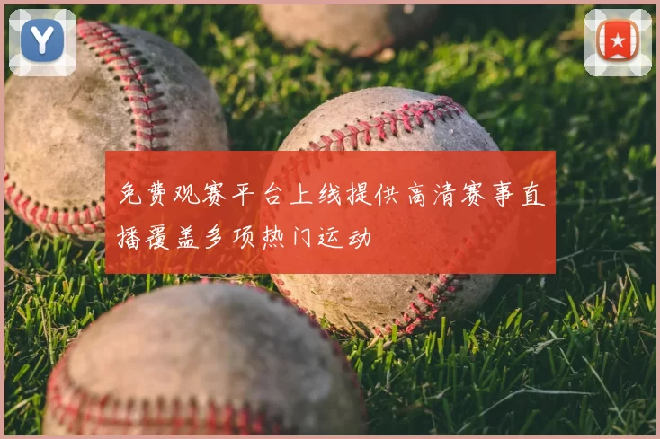 免费观赛平台上线提供高清赛事直播覆盖多项热门运动