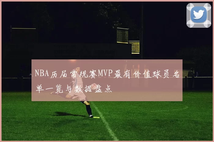 NBA历届常规赛MVP最有价值球员名单一览与数据盘点
