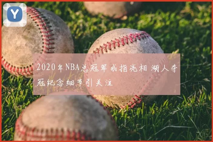 2020年NBA总冠军戒指亮相 湖人夺冠纪念细节引关注