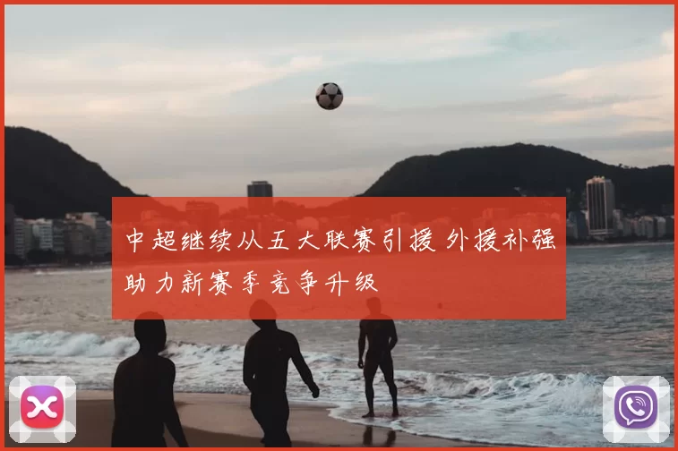 中超继续从五大联赛引援 外援补强助力新赛季竞争升级