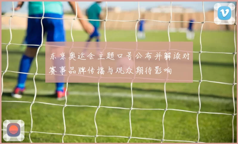 东京奥运会主题口号公布并解读对赛事品牌传播与观众期待影响