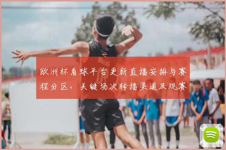 欧洲杯看球平台更新直播安排与赛程分区,关键场次转播渠道及观赛注意事项