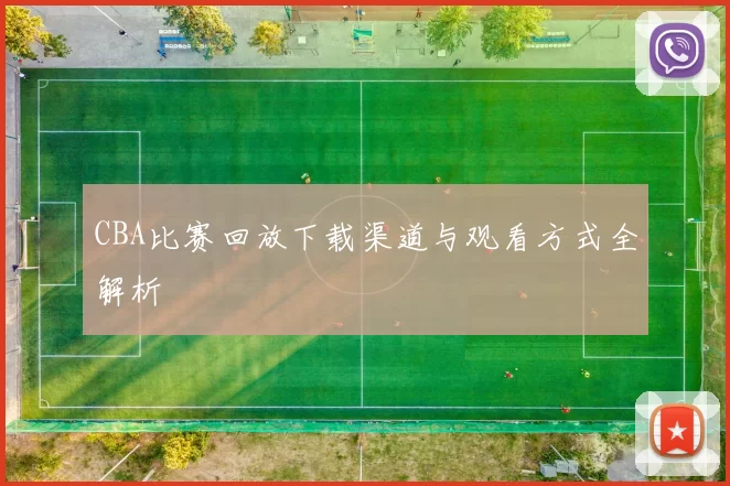 CBA比赛回放下载渠道与观看方式全解析