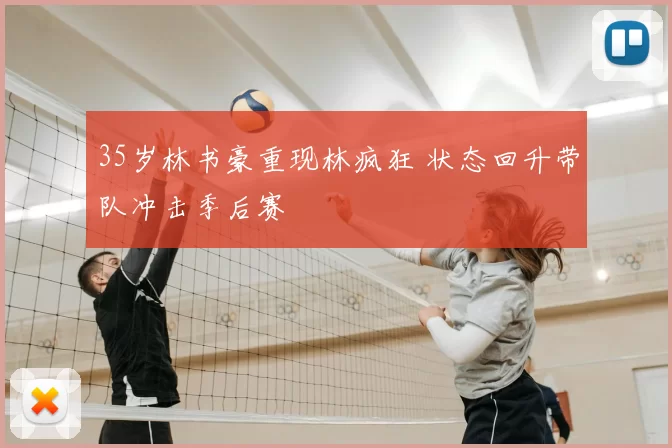 35岁林书豪重现林疯狂 状态回升带队冲击季后赛