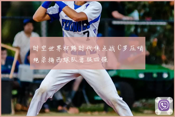 时空世界杯跨时代焦点战 C罗压哨绝杀梅西球队晋级四强