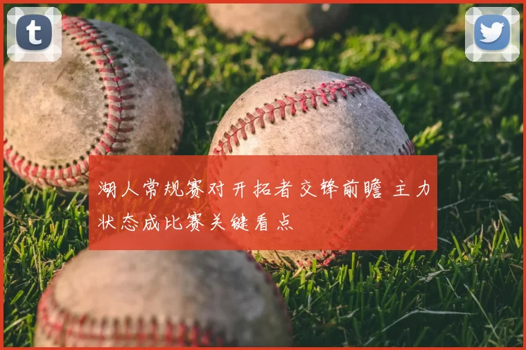 湖人常规赛对开拓者交锋前瞻 主力状态成比赛关键看点