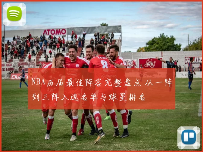 NBA历届最佳阵容完整盘点 从一阵到三阵入选名单与球星排名