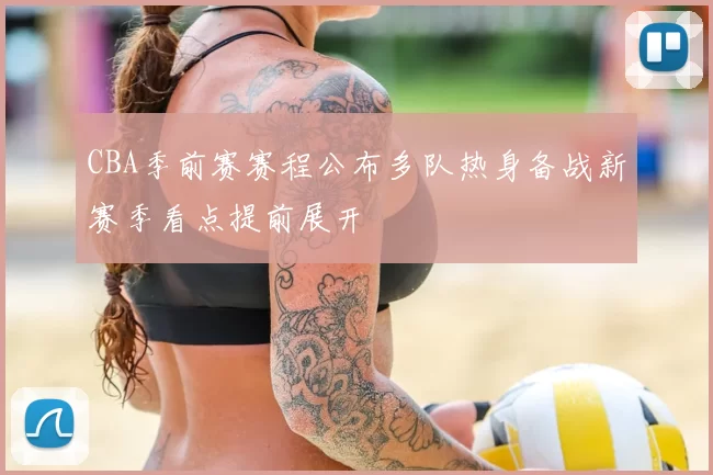 CBA季前赛赛程公布多队热身备战新赛季看点提前展开