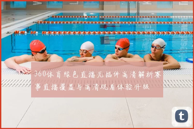 360体育绿色直播无插件高清解析赛事直播覆盖与高清观看体验升级