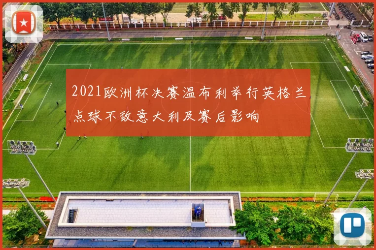 2021欧洲杯决赛温布利举行英格兰点球不敌意大利及赛后影响