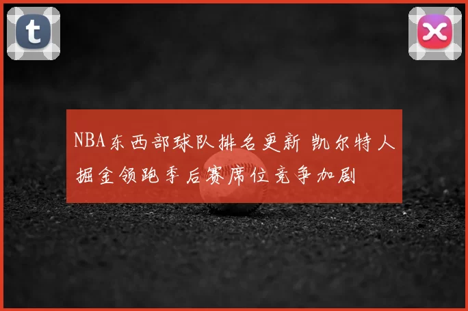 NBA东西部球队排名更新 凯尔特人掘金领跑季后赛席位竞争加剧