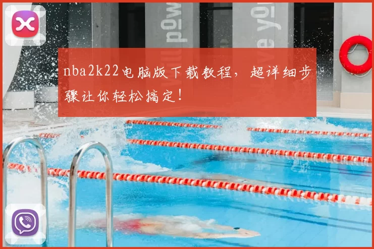 nba2k22电脑版下载教程,超详细步骤让你轻松搞定!