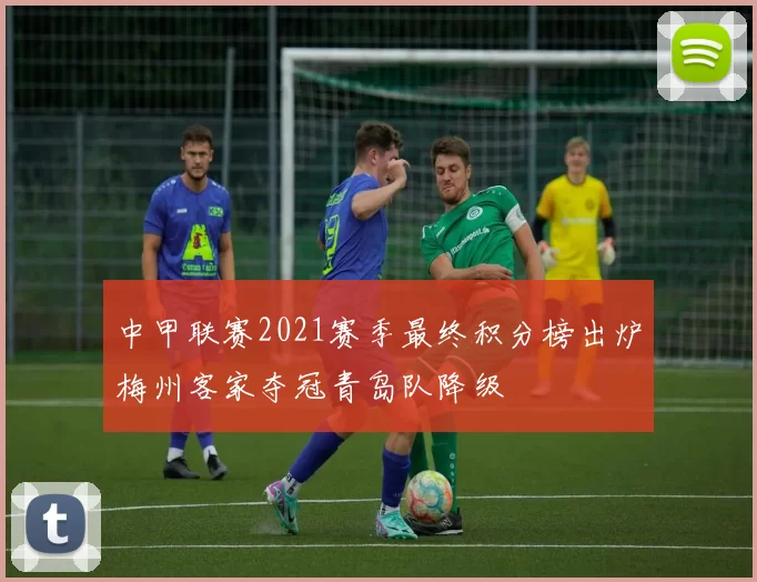 中甲联赛2021赛季最终积分榜出炉梅州客家夺冠青岛队降级