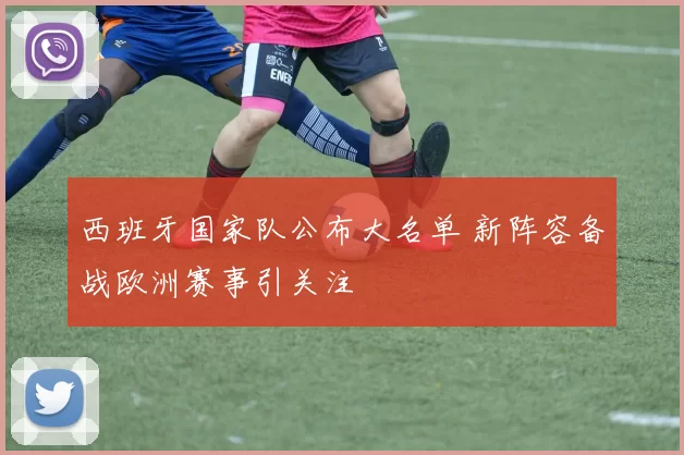 西班牙国家队公布大名单 新阵容备战欧洲赛事引关注