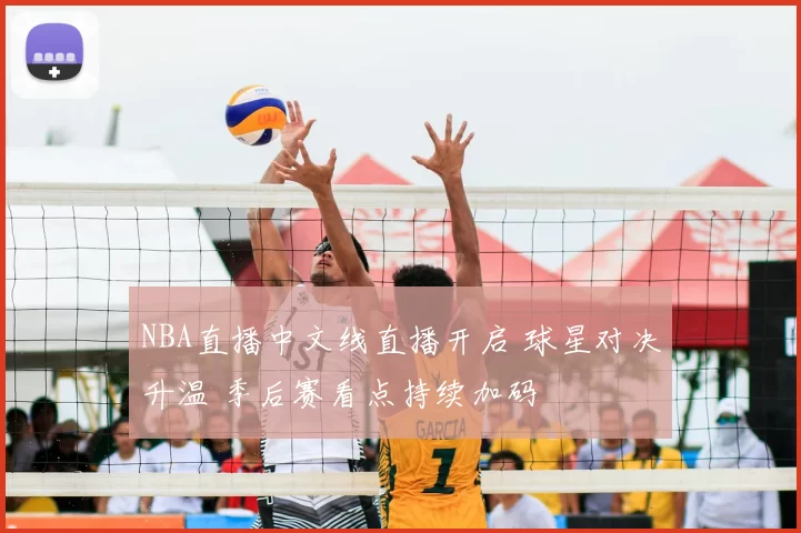 NBA直播中文线直播开启 球星对决升温 季后赛看点持续加码