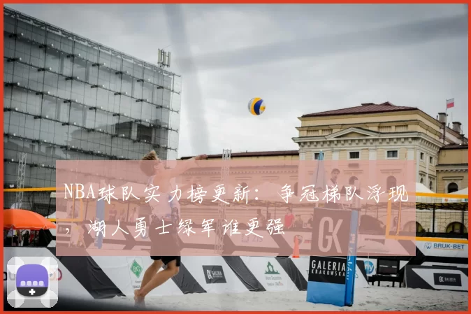 NBA球队实力榜更新：争冠梯队浮现，湖人勇士绿军谁更强