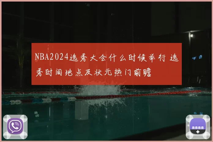 NBA2024选秀大会什么时候举行 选秀时间地点及状元热门前瞻