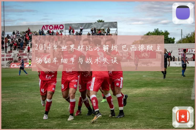 2014年世界杯比方解析 巴西惨败主场翻车细节与战术失误