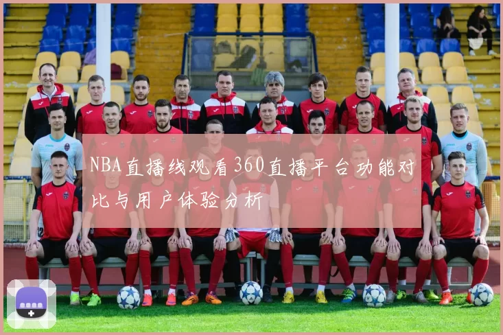 NBA直播线观看360直播平台功能对比与用户体验分析