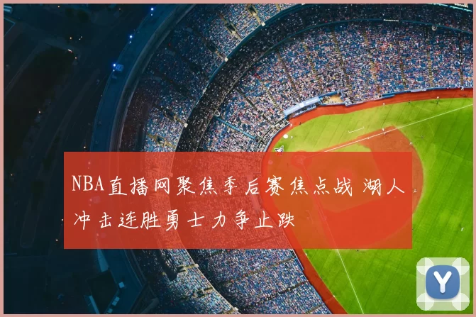 NBA直播网聚焦季后赛焦点战 湖人冲击连胜勇士力争止跌