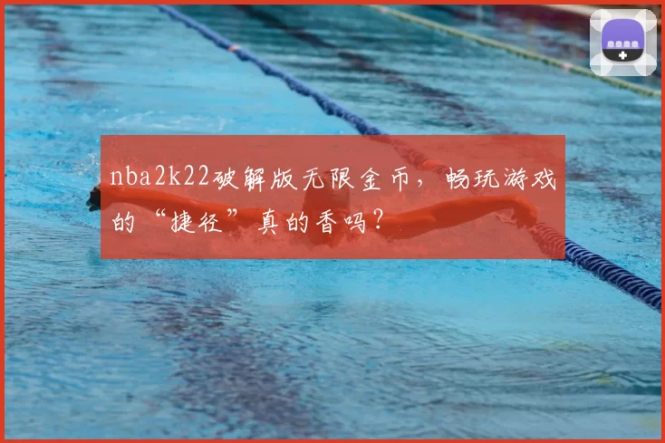 nba2k22破解版无限金币,畅玩游戏的“捷径”真的香吗?