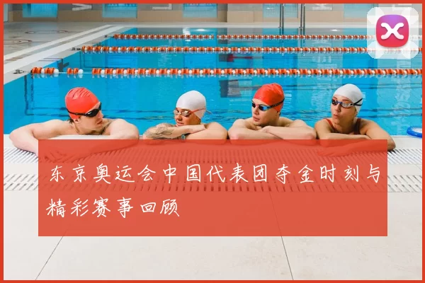 东京奥运会中国代表团夺金时刻与精彩赛事回顾