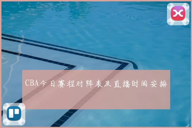 CBA今日赛程对阵表及直播时间安排