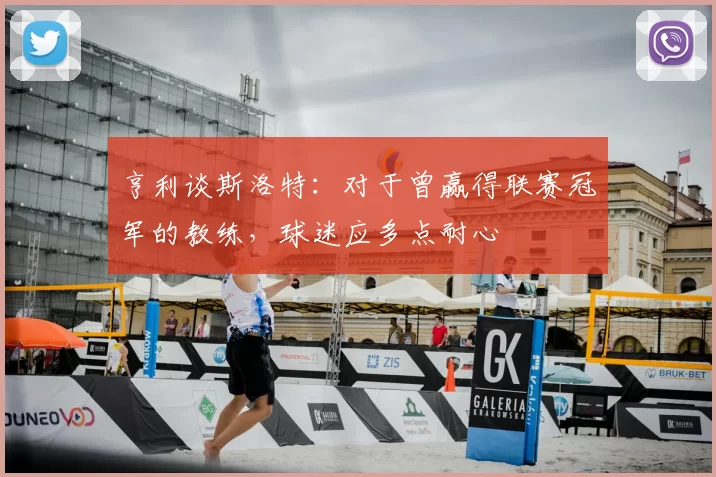 亨利谈斯洛特：对于曾赢得联赛冠军的教练，球迷应多点耐心