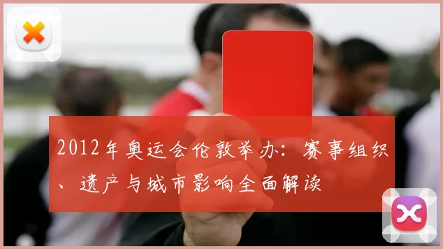 2012年奥运会伦敦举办：赛事组织、遗产与城市影响全面解读