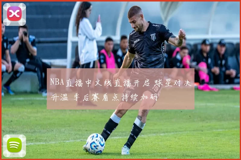 NBA直播中文线直播开启 球星对决升温 季后赛看点持续加码