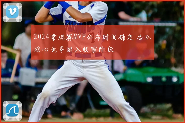 2024常规赛MVP公布时间确定 各队核心竞争进入收官阶段