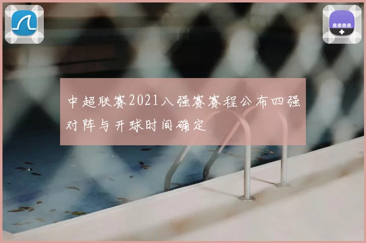 中超联赛2021八强赛赛程公布四强对阵与开球时间确定
