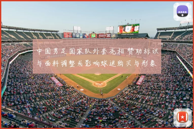 中国男足国家队外套亮相 赞助标识与面料调整或影响球迷购买与形象