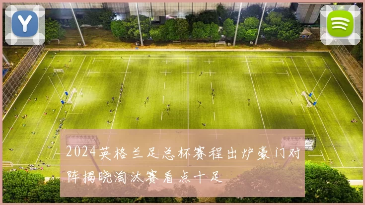 2024英格兰足总杯赛程出炉豪门对阵揭晓淘汰赛看点十足