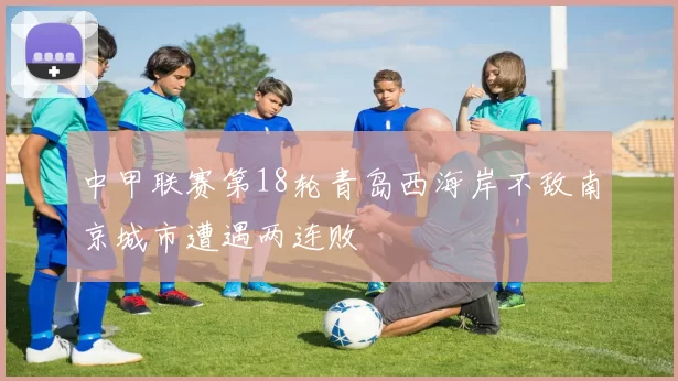 中甲联赛第18轮青岛西海岸不敌南京城市遭遇两连败