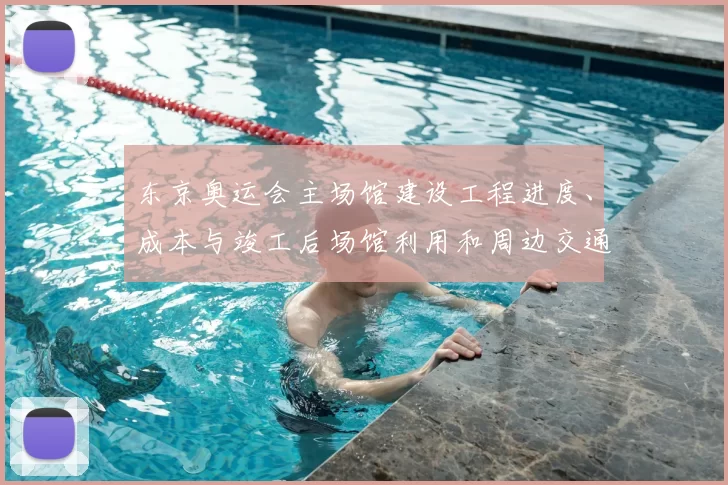 东京奥运会主场馆建设工程进度、成本与竣工后场馆利用和周边交通影响